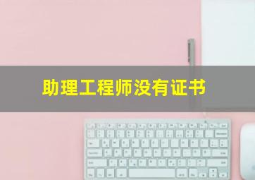 助理工程师没有证书