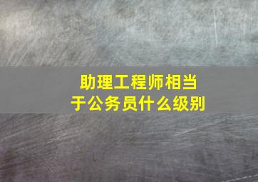 助理工程师相当于公务员什么级别