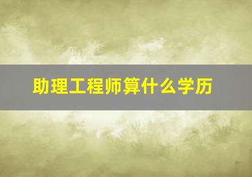 助理工程师算什么学历