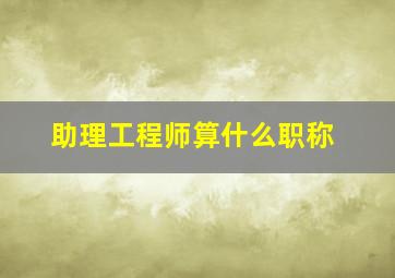 助理工程师算什么职称