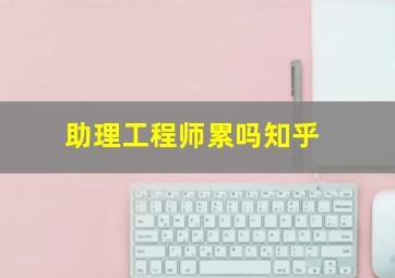 助理工程师累吗知乎