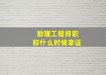 助理工程师职称什么时候拿证