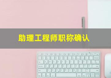 助理工程师职称确认