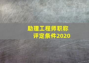 助理工程师职称评定条件2020