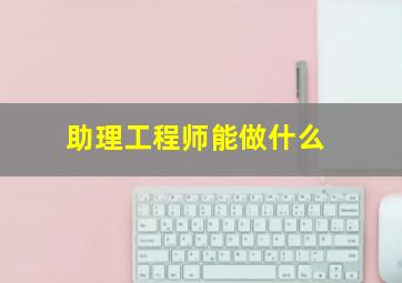 助理工程师能做什么