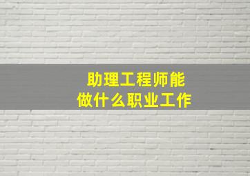 助理工程师能做什么职业工作