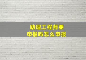 助理工程师要申报吗怎么申报