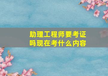 助理工程师要考证吗现在考什么内容