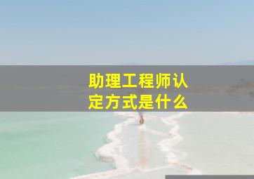 助理工程师认定方式是什么