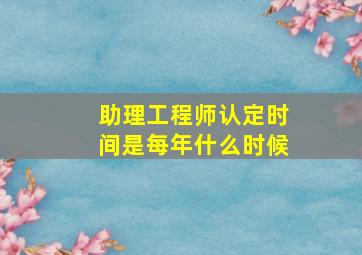 助理工程师认定时间是每年什么时候