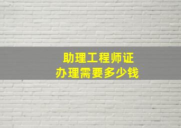 助理工程师证办理需要多少钱