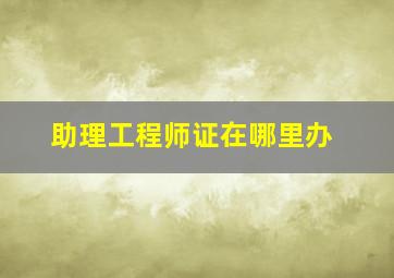 助理工程师证在哪里办