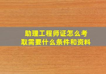 助理工程师证怎么考取需要什么条件和资料