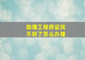 助理工程师证找不到了怎么办理