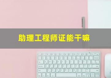 助理工程师证能干嘛