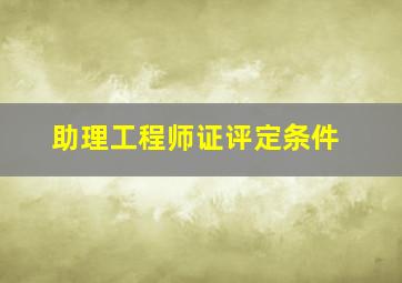 助理工程师证评定条件