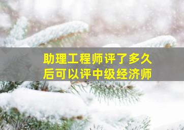 助理工程师评了多久后可以评中级经济师