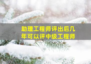 助理工程师评出后几年可以评中级工程师