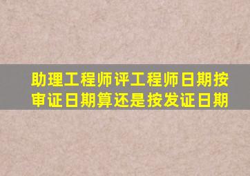 助理工程师评工程师日期按审证日期算还是按发证日期