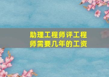 助理工程师评工程师需要几年的工资