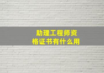 助理工程师资格证书有什么用