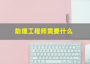 助理工程师需要什么