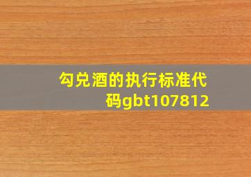 勾兑酒的执行标准代码gbt107812