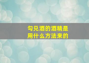 勾兑酒的酒精是用什么方法来的