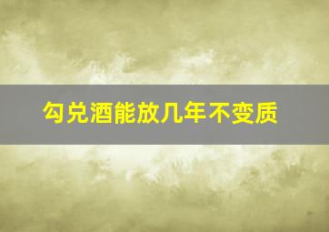 勾兑酒能放几年不变质