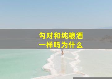 勾对和纯粮酒一样吗为什么