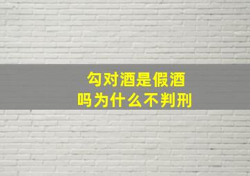 勾对酒是假酒吗为什么不判刑