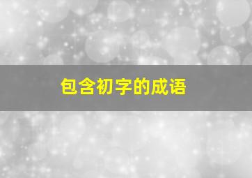 包含初字的成语