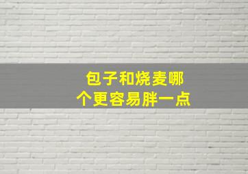 包子和烧麦哪个更容易胖一点