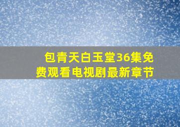 包青天白玉堂36集免费观看电视剧最新章节