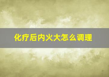 化疗后内火大怎么调理