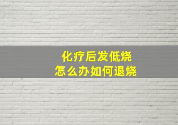 化疗后发低烧怎么办如何退烧