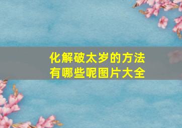 化解破太岁的方法有哪些呢图片大全