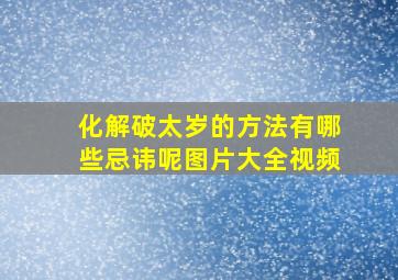 化解破太岁的方法有哪些忌讳呢图片大全视频