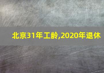 北京31年工龄,2020年退休