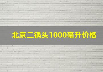 北京二锅头1000毫升价格