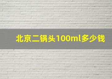 北京二锅头100ml多少钱