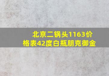 北京二锅头1163价格表42度白瓶朋克御金