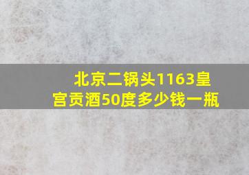 北京二锅头1163皇宫贡酒50度多少钱一瓶