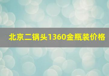 北京二锅头1360金瓶装价格