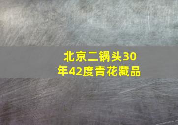 北京二锅头30年42度青花藏品