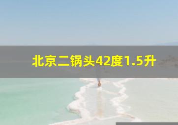 北京二锅头42度1.5升