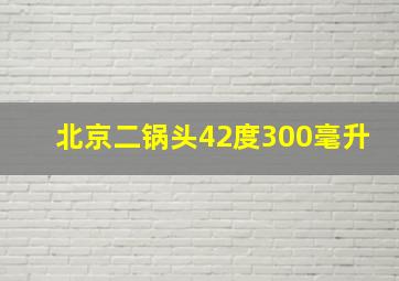 北京二锅头42度300毫升