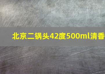 北京二锅头42度500ml清香