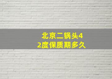 北京二锅头42度保质期多久