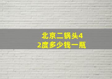 北京二锅头42度多少钱一瓶